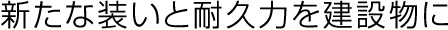 新たな装いと耐久力を建設物に