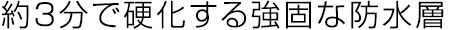 約３分で硬化する強固な防水層