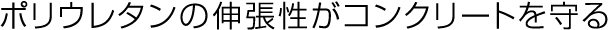 ポリウレタンの伸張性がコンクリートを守る