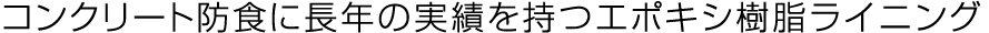 コンクリート防食に長年の実績を持つエポキシ樹脂ライニング